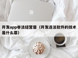 开发app非法经营罪（开发违法软件的技术是什么罪）