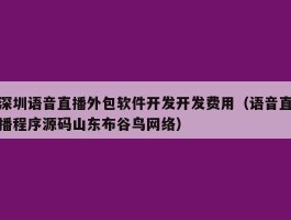 深圳语音直播外包软件开发开发费用（语音直播程序源码山东布谷鸟网络）