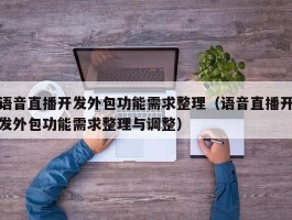 语音直播开发外包功能需求整理（语音直播开发外包功能需求整理与调整）