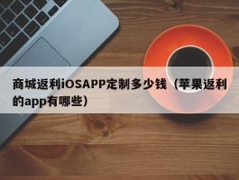商城返利iOSAPP定制多少钱（苹果返利的app有哪些）
