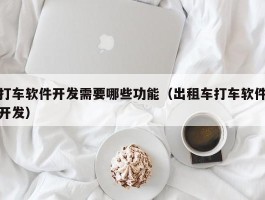 打车软件开发需要哪些功能（出租车打车软件开发）