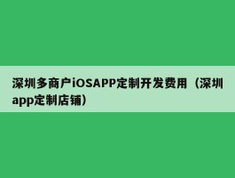 深圳多商户iOSAPP定制开发费用（深圳app定制店铺）