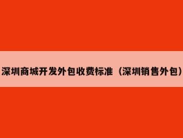 深圳商城开发外包收费标准（深圳销售外包）