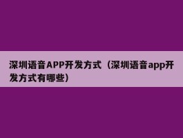深圳语音APP开发方式（深圳语音app开发方式有哪些）