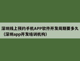 深圳线上预约手机APP软件开发周期要多久（深圳app开发培训机构）