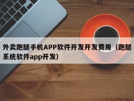 外卖跑腿手机APP软件开发开发费用（跑腿系统软件app开发）