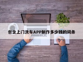 包含上门洗车APP制作多少钱的词条