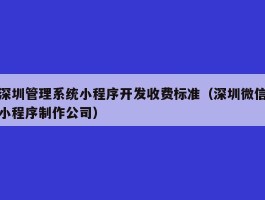 深圳管理系统小程序开发收费标准（深圳微信小程序制作公司）