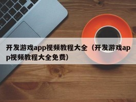 开发游戏app视频教程大全（开发游戏app视频教程大全免费）