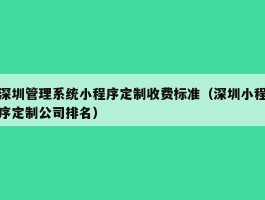 深圳管理系统小程序定制收费标准（深圳小程序定制公司排名）
