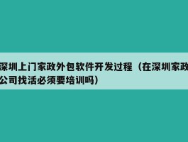 深圳上门家政外包软件开发过程（在深圳家政公司找活必须要培训吗）