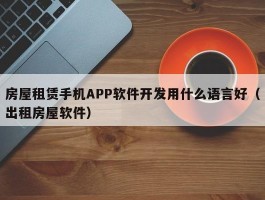 房屋租赁手机APP软件开发用什么语言好（出租房屋软件）