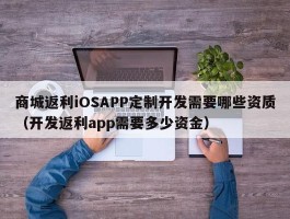 商城返利iOSAPP定制开发需要哪些资质（开发返利app需要多少资金）