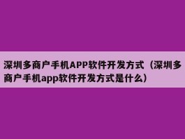 深圳多商户手机APP软件开发方式（深圳多商户手机app软件开发方式是什么）