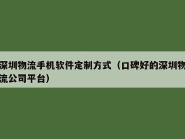 深圳物流手机软件定制方式（口碑好的深圳物流公司平台）