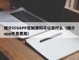 婚介iOSAPP定制源码可以交付么（婚介app开发费用）