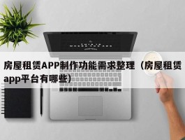 房屋租赁APP制作功能需求整理（房屋租赁app平台有哪些）