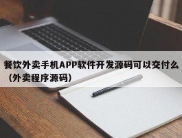 餐饮外卖手机APP软件开发源码可以交付么（外卖程序源码）