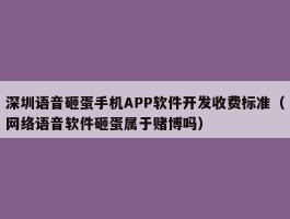 深圳语音砸蛋手机APP软件开发收费标准（网络语音软件砸蛋属于赌博吗）