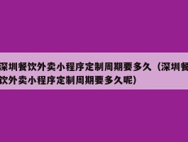 深圳餐饮外卖小程序定制周期要多久（深圳餐饮外卖小程序定制周期要多久呢）