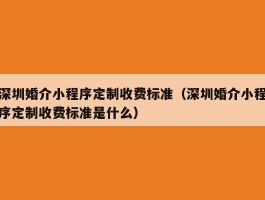 深圳婚介小程序定制收费标准（深圳婚介小程序定制收费标准是什么）