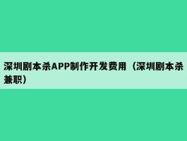 深圳剧本杀APP制作开发费用（深圳剧本杀兼职）