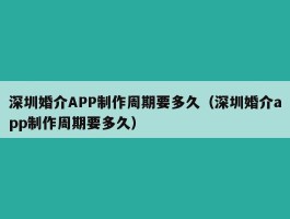 深圳婚介APP制作周期要多久（深圳婚介app制作周期要多久）