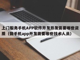 上门服务手机APP软件开发开发需要哪些资质（做手机app开发需要哪些技术人员）