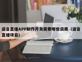 语音直播APP制作开发需要哪些资质（语音直播项目）