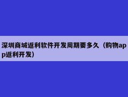 深圳商城返利软件开发周期要多久（购物app返利开发）