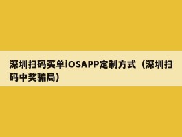 深圳扫码买单iOSAPP定制方式（深圳扫码中奖骗局）