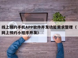 线上预约手机APP软件开发功能需求整理（网上预约小程序开发）