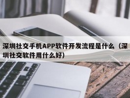 深圳社交手机APP软件开发流程是什么（深圳社交软件用什么好）