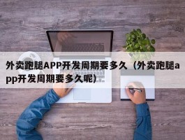 外卖跑腿APP开发周期要多久（外卖跑腿app开发周期要多久呢）