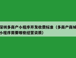 深圳多商户小程序开发收费标准（多商户商城小程序需要哪些经营资质）