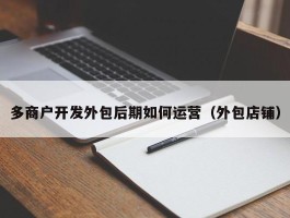 多商户开发外包后期如何运营（外包店铺）