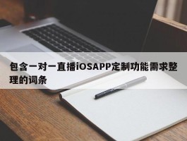 包含一对一直播iOSAPP定制功能需求整理的词条