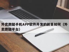 外卖跑腿手机APP软件开发的前景如何（外卖跑腿平台）