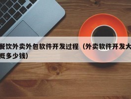 餐饮外卖外包软件开发过程（外卖软件开发大概多少钱）