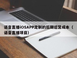 语音直播iOSAPP定制的后期运营成本（语音直播项目）