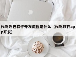 代驾外包软件开发流程是什么（代驾软件app开发）