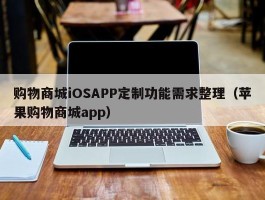 购物商城iOSAPP定制功能需求整理（苹果购物商城app）