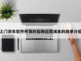 上门洗车软件开发的后期运营成本的简单介绍