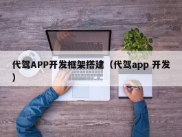 代驾APP开发框架搭建（代驾app 开发）