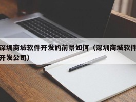 深圳商城软件开发的前景如何（深圳商城软件开发公司）