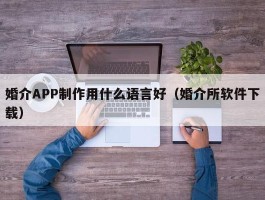 婚介APP制作用什么语言好（婚介所软件下载）
