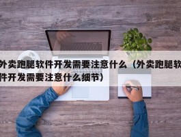 外卖跑腿软件开发需要注意什么（外卖跑腿软件开发需要注意什么细节）