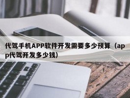 代驾手机APP软件开发需要多少预算（app代驾开发多少钱）