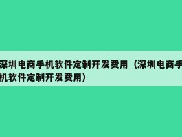 深圳电商手机软件定制开发费用（深圳电商手机软件定制开发费用）
