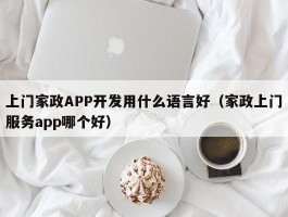 上门家政APP开发用什么语言好（家政上门服务app哪个好）